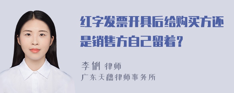 红字发票开具后给购买方还是销售方自己留着？