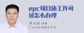 epc项目施工许可证怎么办理