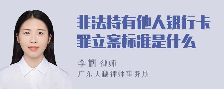 非法持有他人银行卡罪立案标准是什么