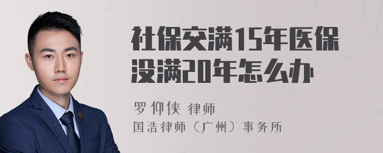 社保交满15年医保没满20年怎么办