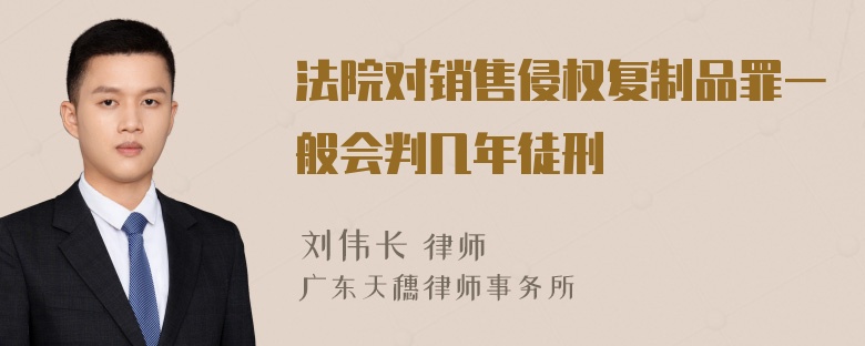 法院对销售侵权复制品罪一般会判几年徒刑