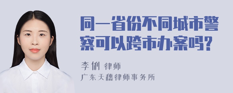 同一省份不同城市警察可以跨市办案吗?