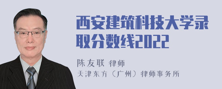 西安建筑科技大学录取分数线2022