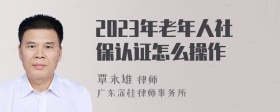 2023年老年人社保认证怎么操作