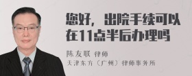 您好，出院手续可以在11点半后办理吗