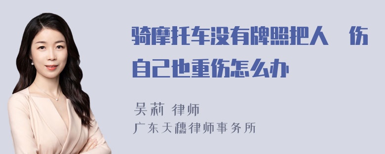 骑摩托车没有牌照把人橦伤自己也重伤怎么办