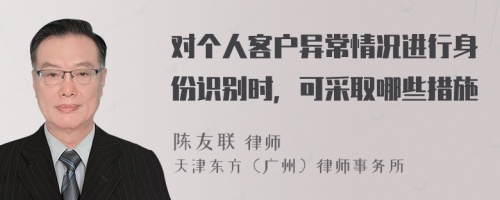 对个人客户异常情况进行身份识别时，可采取哪些措施