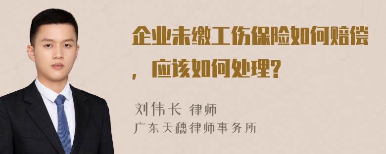 企业未缴工伤保险如何赔偿，应该如何处理?