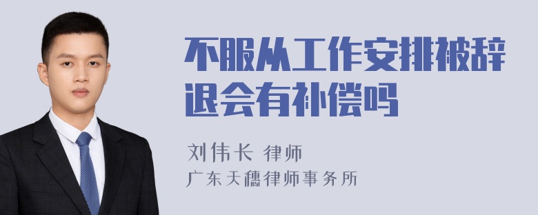 不服从工作安排被辞退会有补偿吗