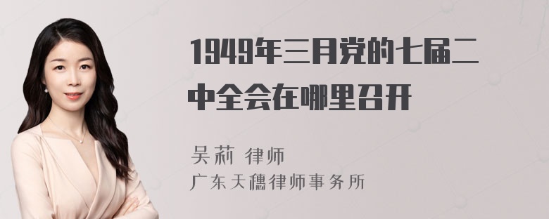 1949年三月党的七届二中全会在哪里召开