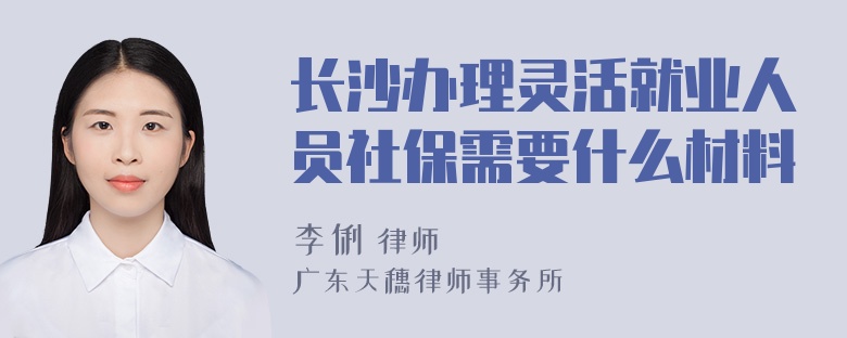 长沙办理灵活就业人员社保需要什么材料