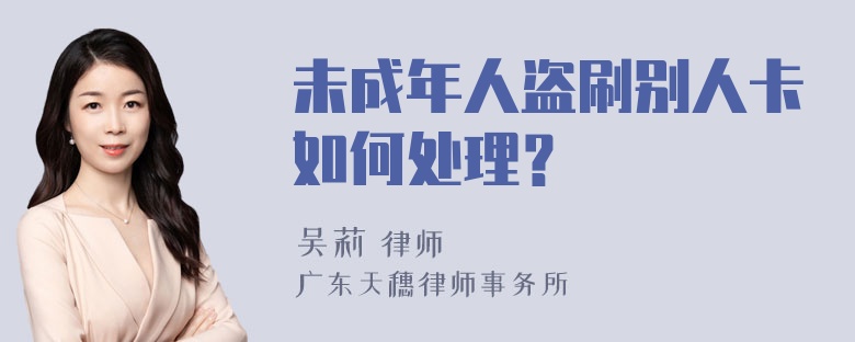 未成年人盗刷别人卡如何处理？