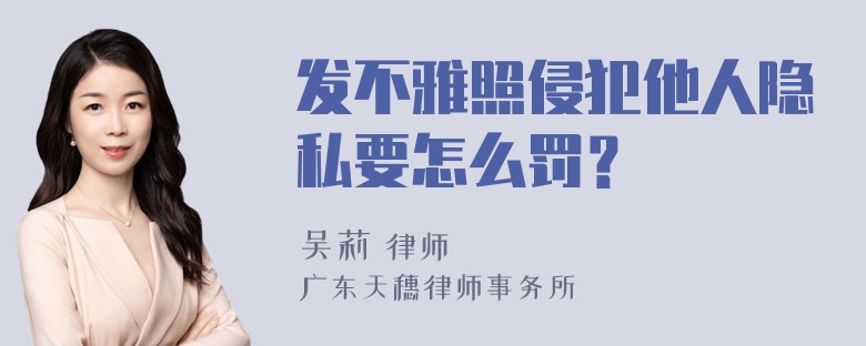 发不雅照侵犯他人隐私要怎么罚？