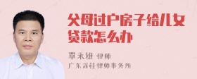 父母过户房子给儿女贷款怎么办