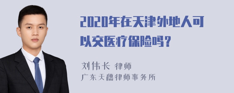 2020年在天津外地人可以交医疗保险吗？