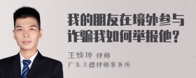 我的朋友在境外参与诈骗我如何举报他？