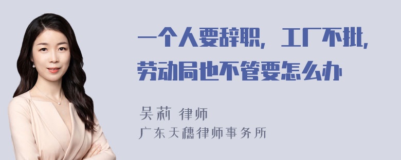 一个人要辞职，工厂不批，劳动局也不管要怎么办