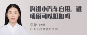 购进小汽车自用，进项税可以抵扣吗