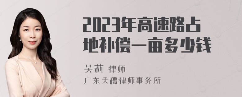 2023年高速路占地补偿一亩多少钱