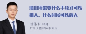 派出所需要什么手续才可以抓人。什么时候可以放人