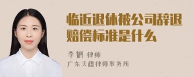 临近退休被公司辞退赔偿标准是什么