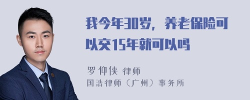 我今年30岁，养老保险可以交15年就可以吗