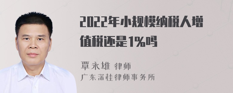 2022年小规模纳税人增值税还是1%吗