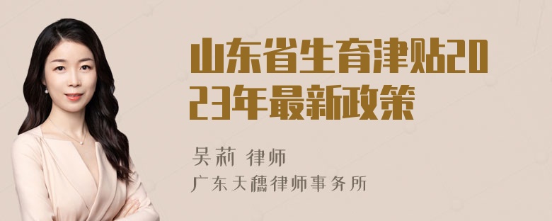 山东省生育津贴2023年最新政策