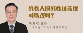 残疾人的残疾证等级可以改吗？