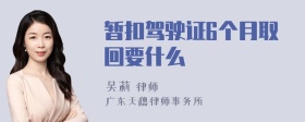 暂扣驾驶证6个月取回要什么