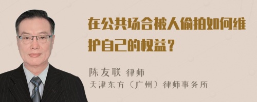 在公共场合被人偷拍如何维护自己的权益？