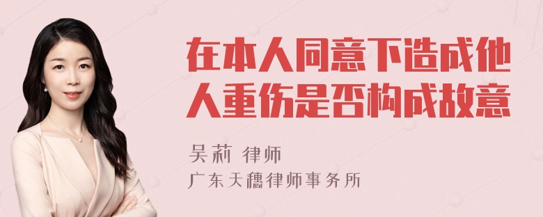 在本人同意下造成他人重伤是否构成故意