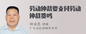 劳动仲裁要支付劳动仲裁费吗