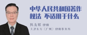 中华人民共和国著作权法 不适用于什么