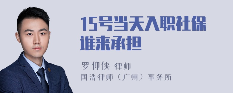 15号当天入职社保谁来承担