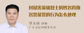 对侵害英雄烈士的姓名肖像名誉荣誉的行为怎么处理