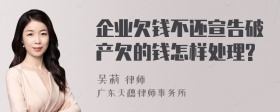 企业欠钱不还宣告破产欠的钱怎样处理?