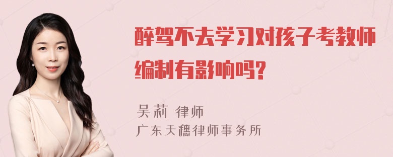 醉驾不去学习对孩子考教师编制有影响吗?