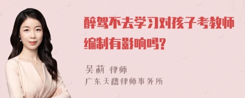 醉驾不去学习对孩子考教师编制有影响吗?