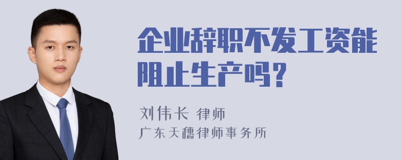 企业辞职不发工资能阻止生产吗？