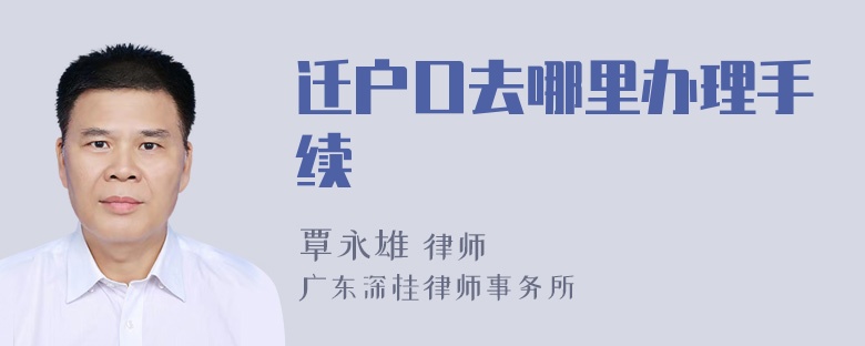 迁户口去哪里办理手续