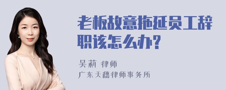 老板故意拖延员工辞职该怎么办?