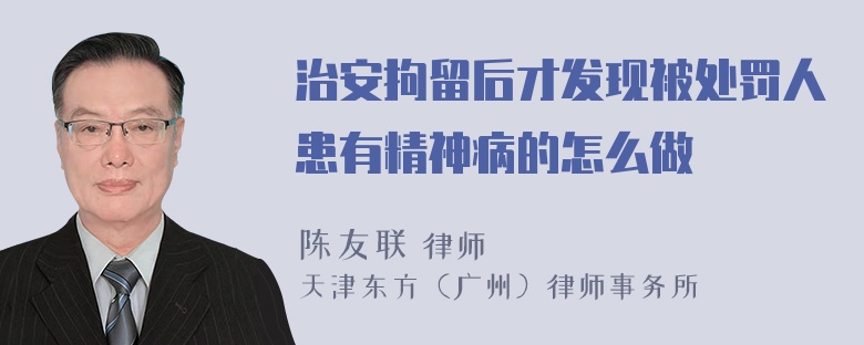 治安拘留后才发现被处罚人患有精神病的怎么做