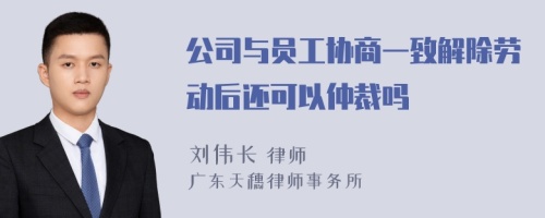 公司与员工协商一致解除劳动后还可以仲裁吗