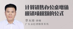 计算销售办公桌增值税销项税额的公式