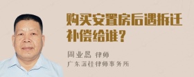 购买安置房后遇拆迁补偿给谁？