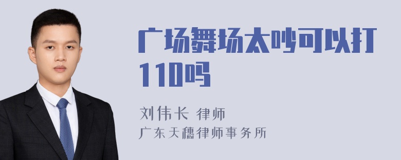 广场舞场太吵可以打110吗