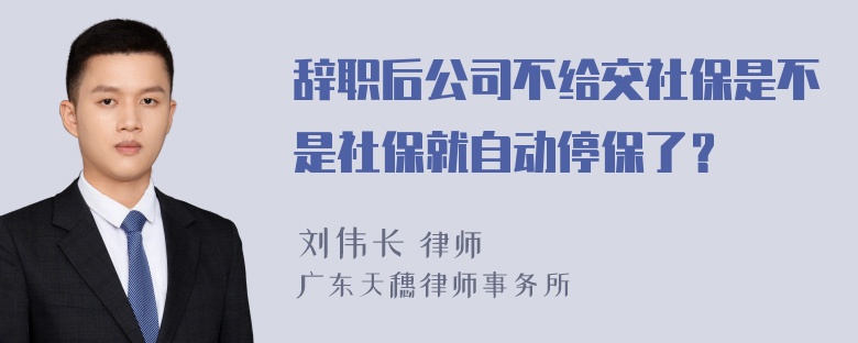 辞职后公司不给交社保是不是社保就自动停保了？