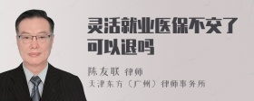 灵活就业医保不交了可以退吗