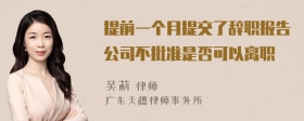 提前一个月提交了辞职报告公司不批准是否可以离职